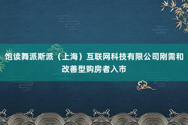 饱读舞派斯派（上海）互联网科技有限公司刚需和改善型购房者入市