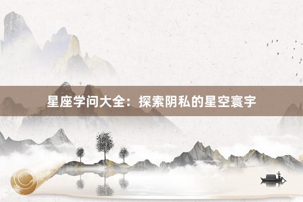 星座学问大全：探索阴私的星空寰宇
