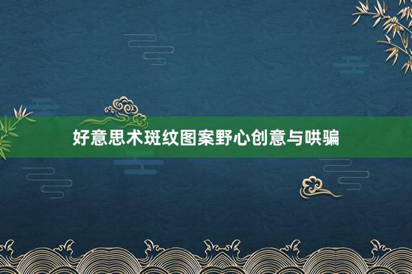 好意思术斑纹图案野心创意与哄骗