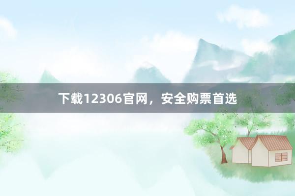 下载12306官网,安全购票首选