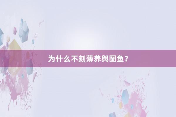 为什么不刻薄养舆图鱼?