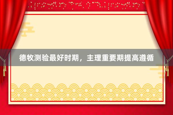 德牧测验最好时期，主理重要期提高遵循