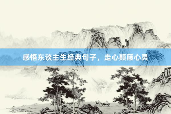 感悟东谈主生经典句子，走心颠簸心灵